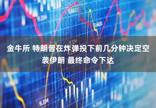 金牛所 特朗普在炸弹投下前几分钟决定空袭伊朗 最终命令下达