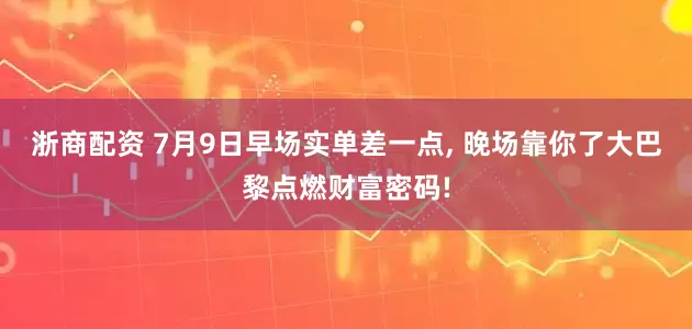 浙商配资 7月9日早场实单差一点, 晚场靠你了大巴黎点燃财富密码!