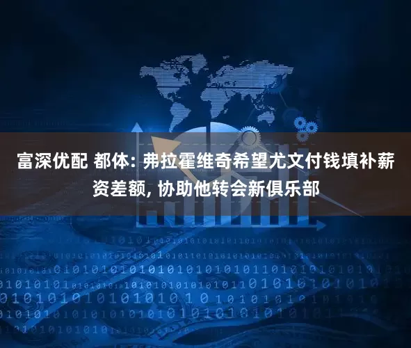 富深优配 都体: 弗拉霍维奇希望尤文付钱填补薪资差额, 协助他转会新俱乐部