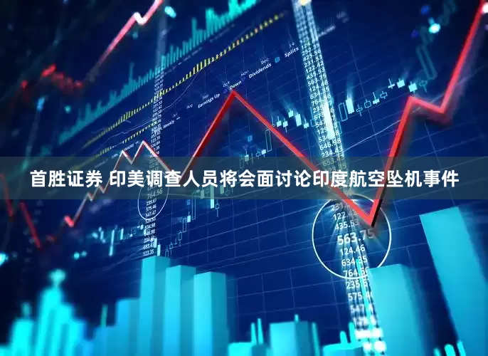 首胜证券 印美调查人员将会面讨论印度航空坠机事件