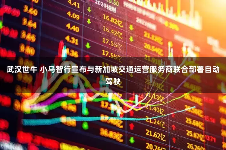武汉世牛 小马智行宣布与新加坡交通运营服务商联合部署自动驾驶